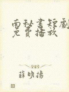 南秘书短剧全集免费播放