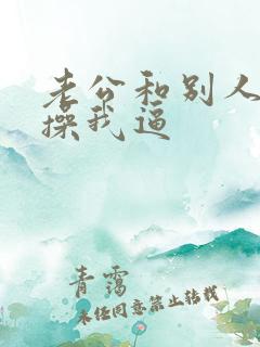 老公和别人一起操我逼