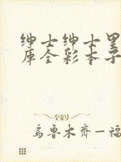 绅士绅士里库番库全彩本子