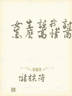 女生说我讨厌你怎么高情商回复