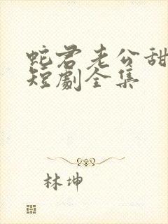 蛇君老公甜又宠短剧全集