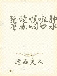 发烧喉咙肿痛怎么办咽口水都痛怎么办