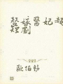 替嫁医妃超旺夫短剧
