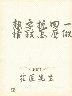 想要挽回一段感情该怎么做