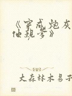 《穿成炮灰男配他亲爹》
