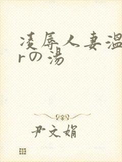 凌辱人妻温泉 rの汤