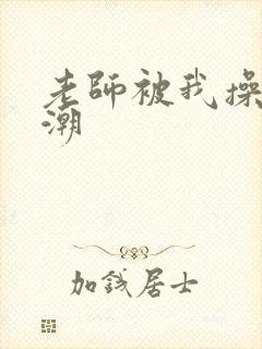 老师被我操到高潮