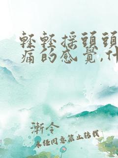 轻轻摇头头就有痛的感觉,什么原因