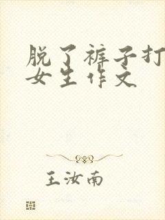 脱了裤子打屁股女生作文