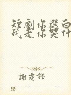 短剧你选白月光我走你哭什么