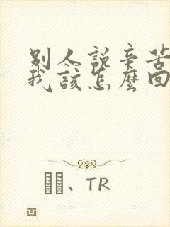 别人说辛苦了,我该怎么回复