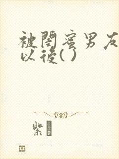 被闺蜜男友上错以后( )