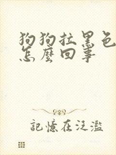 狗狗拉黑色软便怎么回事