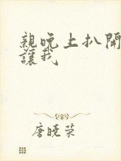 亲晚上扒开内裤让我
