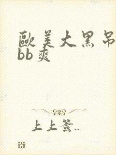 欧美大黑吊bbbb爽