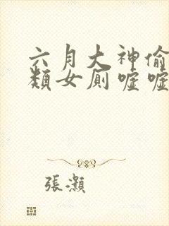 六月大神偷拍各类女厕嘘嘘视频