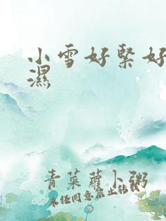 小雪好紧好滑好湿