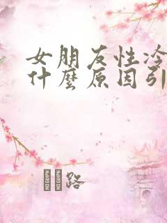 女朋友性冷淡是什么原因引起的呢