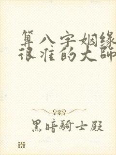 算八字姻缘感情很准的大师