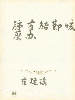 肺有结节咳痰怎么办