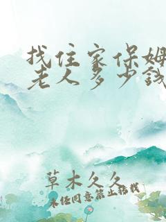 找住家保姆照顾老人多少钱一个月