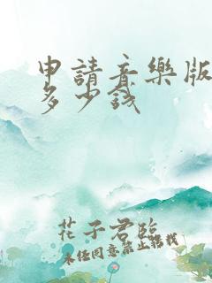 申请音乐版权要多少钱