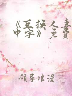 《互换人妻hd中字》免费看