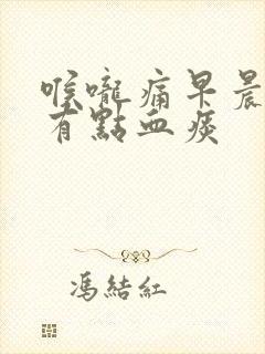 喉咙痛早晨起来有点血痰