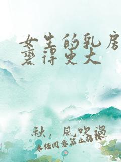 女生的乳房怎样变得更大