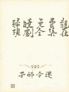 归晓免费观看电视剧全集在线播放