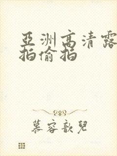 亚洲高清露脸自拍偷拍