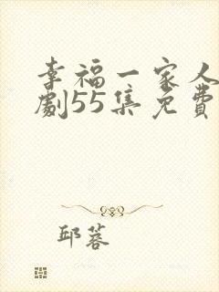 幸福一家人电视剧55集免费观看