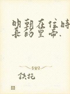 明朝在位时间最长的皇帝.