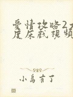 爱情攻略2大尺度床戏视频
