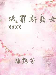 俄罗斯熟女熟妇xxxx