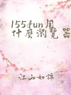 155fun用什么浏览器可以打开