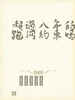 超过八年的车能跑网约车吗