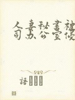 人妻秘书被夫上司办公室侵犯