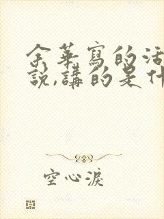 余华写的活着小说,讲的是什么