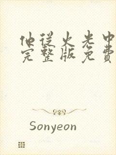 他从火光中走来完整版免费观看