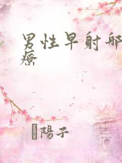 男性早射哪里治疗