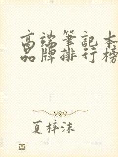 高端笔记本电脑品牌排行榜前十名