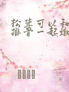 松茸可以和山药排骨一起炖吗