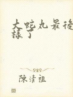 大蛇丸最后怎么样了
