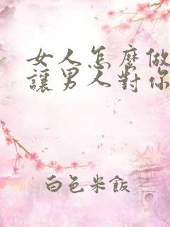 女人怎么做才能让男人对你念念不忘