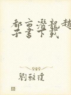 都市潜龙赵东电子书下载