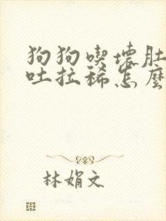 狗狗吃坏肚子呕吐拉稀怎么办