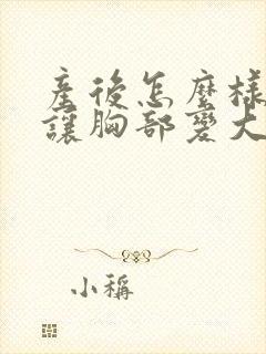 产后怎么样才能让胸部变大