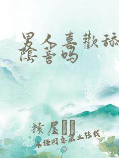 男人喜欢舔女人阴蒂吗
