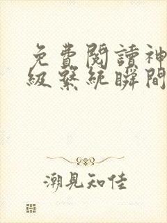 免费阅读神级升级系统瞬间满级全文